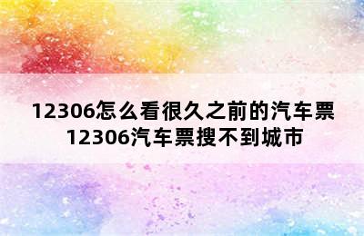 12306怎么看很久之前的汽车票 12306汽车票搜不到城市